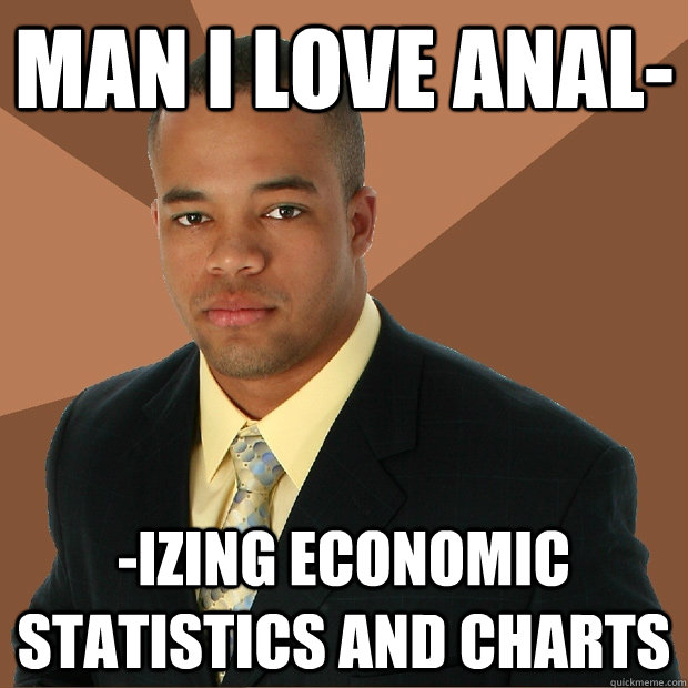 Man I love ANAL- -izing economic statistics and charts  Successful Black Man