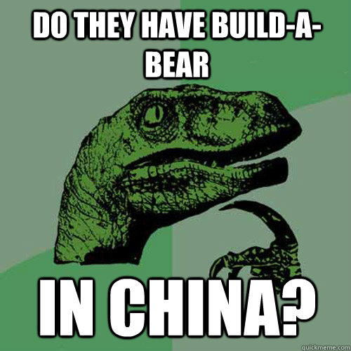 Do they have build-a-bear in china?  Philosoraptor