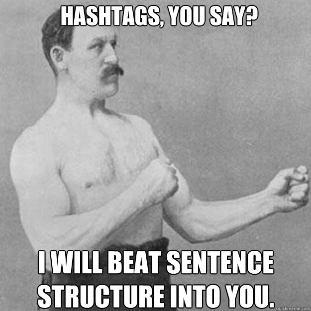 Hashtags, you say? I will beat sentence structure into you.  overly manly man