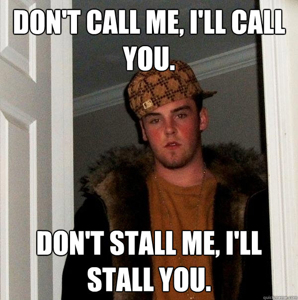 Don't call me, I'll call you. Don't stall me, I'll stall you. - Don't call me, I'll call you. Don't stall me, I'll stall you.  Scumbag Steve