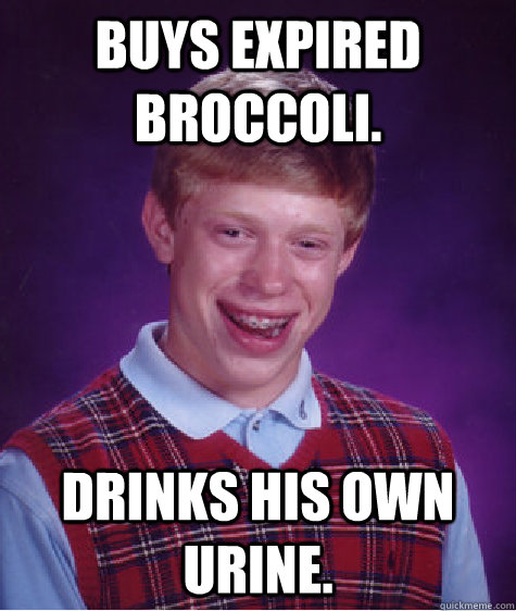 Buys expired broccoli. Drinks his own urine.  - Buys expired broccoli. Drinks his own urine.   Bad Luck Brian