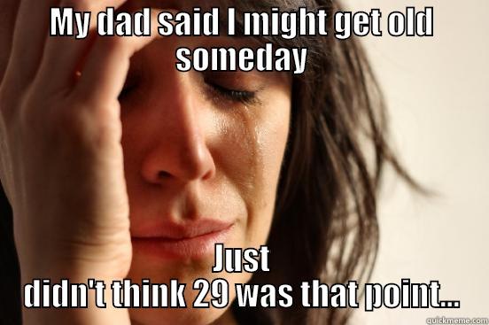 MY DAD SAID I MIGHT GET OLD SOMEDAY JUST DIDN'T THINK 29 WAS THAT POINT... First World Problems