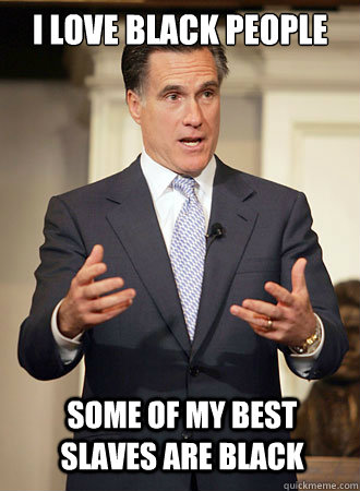 I love black people Some of my best slaves are black  Relatable Romney