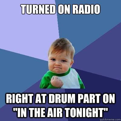 Turned on radio right at drum part on 