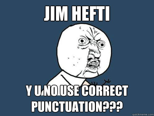 Jim Hefti y u no use correct punctuation???  Y U No