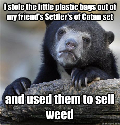 I stole the little plastic bags out of my friend's Settler's of Catan set and used them to sell weed - I stole the little plastic bags out of my friend's Settler's of Catan set and used them to sell weed  Confession Bear