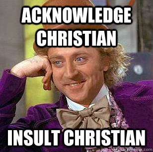 acknowledge christian insult christian  Condescending Wonka