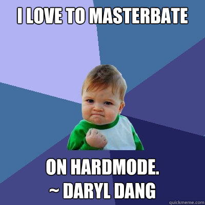 I love to MasterBate On hardmode. 
~ Daryl Dang   Success Kid