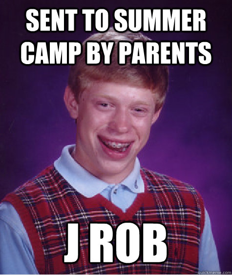 sent to summer camp by parents j rob  Bad Luck Brian