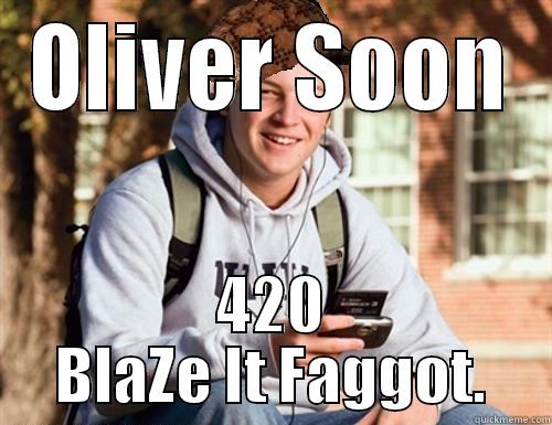 OLIVER SOON 420 BLAZE IT FAGGOT. College Freshman