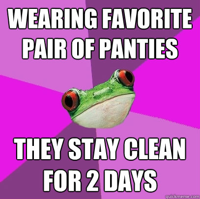 wearing favorite pair of panties they stay clean for 2 days  Foul Bachelorette Frog