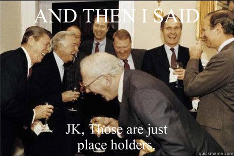 AND THEN I SAID JK, Those are just place holders.  laughing politicians