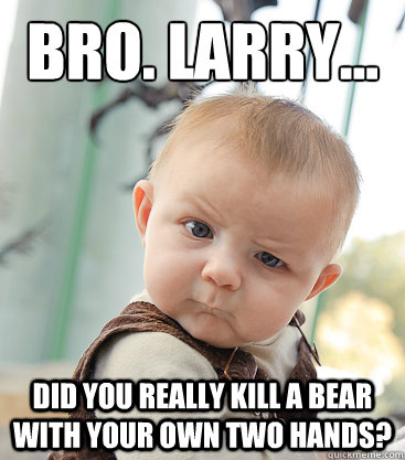 Bro. Larry... did you really kill a bear with your own two hands?  skeptical baby