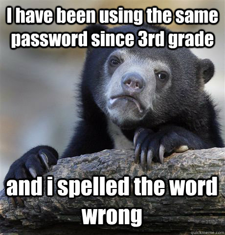 I have been using the same password since 3rd grade and i spelled the word wrong  Confession Bear