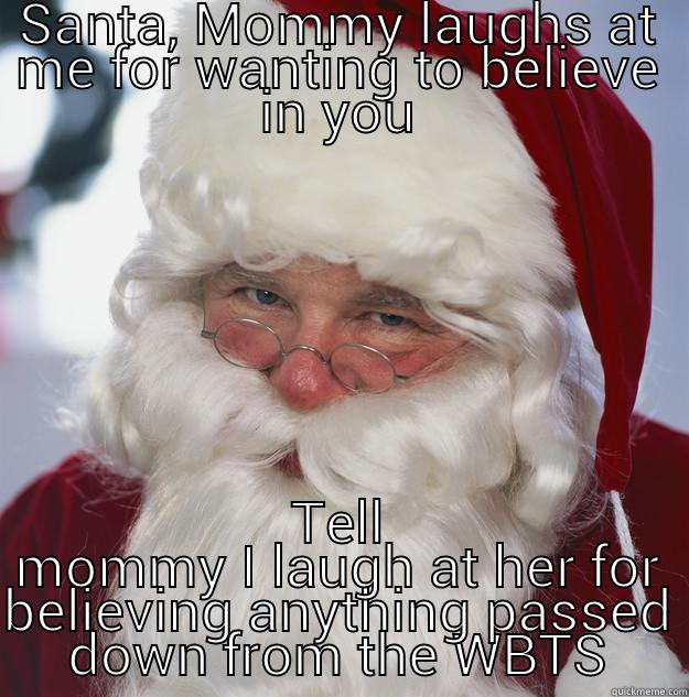 SANTA, MOMMY LAUGHS AT ME FOR WANTING TO BELIEVE IN YOU TELL MOMMY I LAUGH AT HER FOR BELIEVING ANYTHING PASSED DOWN FROM THE WBTS Scumbag Santa