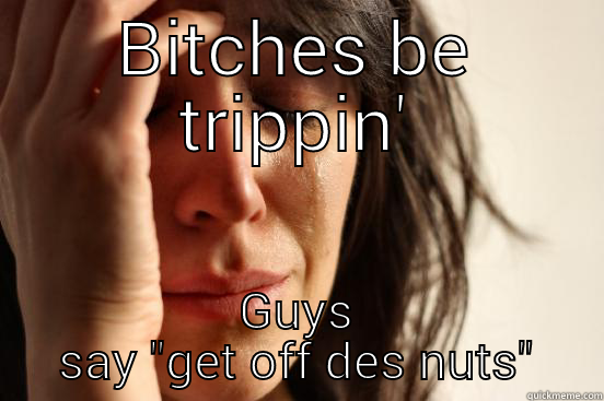 BITCHES BE TRIPPIN' GUYS SAY 