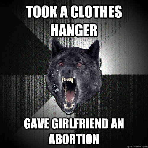 Took a clothes hanger gave girlfriend an abortion   Insanity Wolf