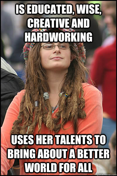 Is educated, wise, creative and hardworking Uses her talents to bring about a better world for all  Bad Argument Hippie