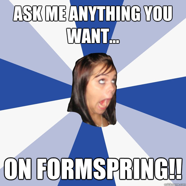 ask me anything you want... on formspring!! - ask me anything you want... on formspring!!  Annoying Facebook Girl