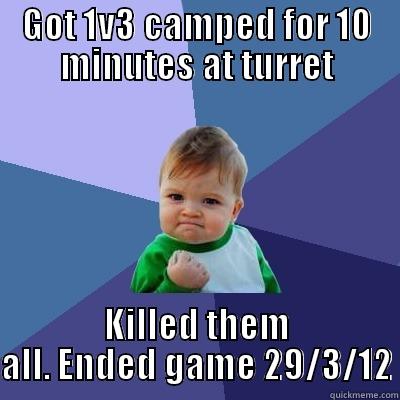 GOT 1V3 CAMPED FOR 10 MINUTES AT TURRET KILLED THEM ALL. ENDED GAME 29/3/12 Success Kid