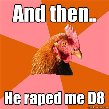 And then.. He raped me D8  Anti-Joke Chicken