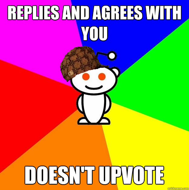 replies and agrees with you doesn't upvote  Scumbag Redditor