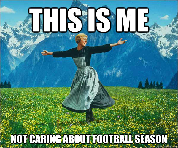 This is me not caring about football season - This is me not caring about football season  Sound of Music