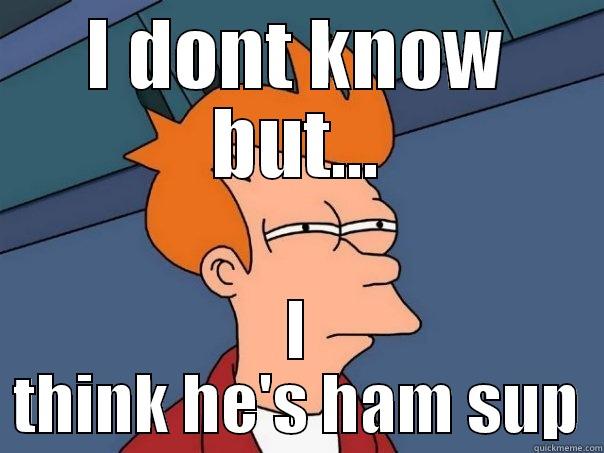 'ham sup' chinese - I DONT KNOW BUT... I THINK HE'S HAM SUP Futurama Fry