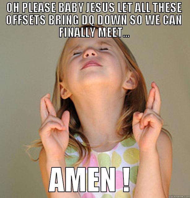 PLEASE BABY JESUS - OH PLEASE BABY JESUS LET ALL THESE OFFSETS BRING DQ DOWN SO WE CAN FINALLY MEET... AMEN !  Misc