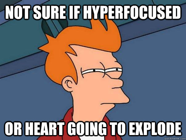 Not sure if hyperfocused or heart going to explode  Futurama Fry