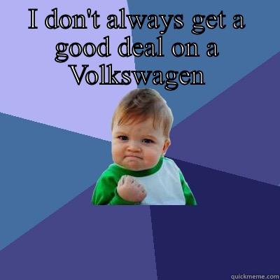 I DON'T ALWAYS GET A GOOD DEAL ON A VOLKSWAGEN BUT WHEN I DO I BUY FROM STEVE AT COLONIAL VW Success Kid