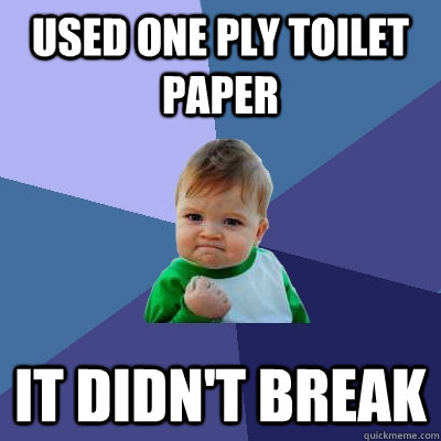 used one ply toilet paper It didn't break  Success Kid