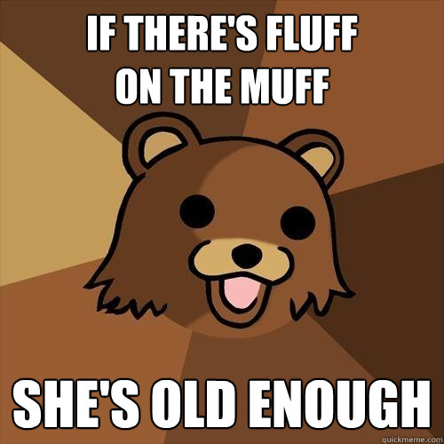 If there's fluff 
on the muff She's old enough  Pedobear