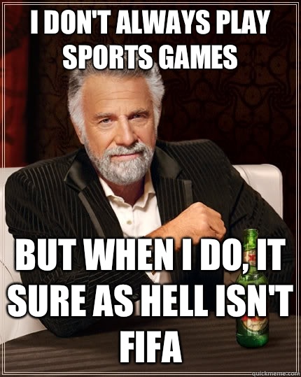 I don't always play sports games but when I do, it sure as hell isn't FIFA  The Most Interesting Man In The World