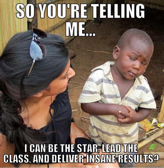 SO YOU'RE TELLING ME... I CAN BE THE STAR, LEAD THE CLASS, AND DELIVER INSANE RESULTS? Skeptical Third World Kid