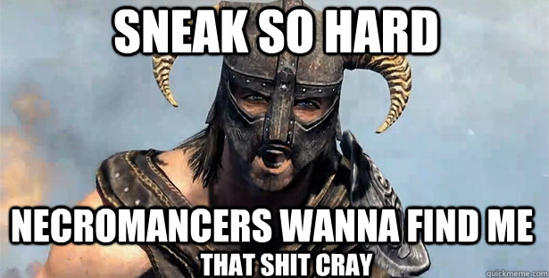 SNEAK SO HARD NECROMANCERS WANNA FIND ME THAT SHIT CRAY  skyrim