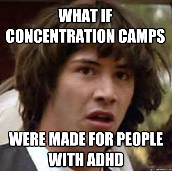 What if concentration camps were made for people with adhd - What if concentration camps were made for people with adhd  conspiracy keanu