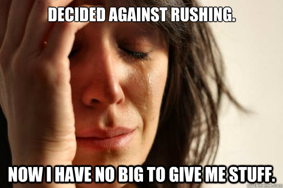 Decided against rushing. Now I have no big to give me stuff. - Decided against rushing. Now I have no big to give me stuff.  First World Problems