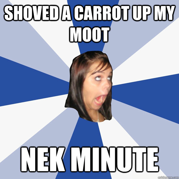 shoved a carrot up my moot nek minute - shoved a carrot up my moot nek minute  Annoying Facebook Girl