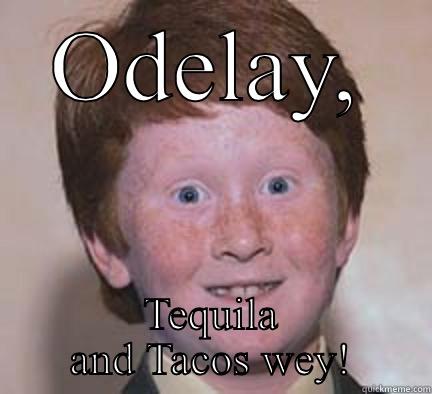 ODELAY, TEQUILA AND TACOS WEY! Over Confident Ginger