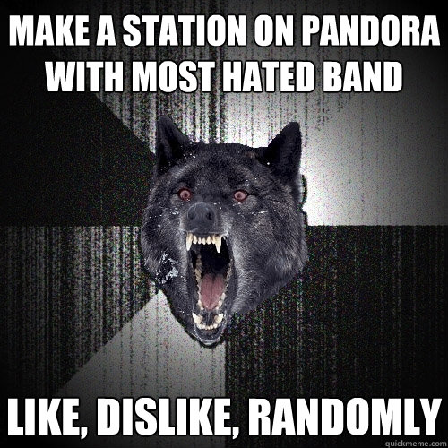 make a station on pandora with most hated band like, dislike, randomly  Insanity Wolf