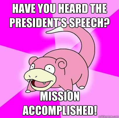 Have you heard the president's speech? Mission accomplished!  Slowpoke