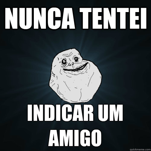 Nunca tentei indicar um amigo - Nunca tentei indicar um amigo  Forever Alone