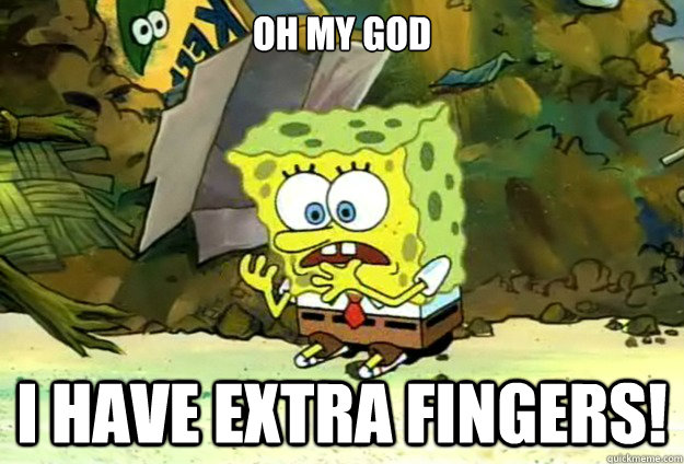 OH MY GOD I HAVE EXTRA FINGERS!  Spongebob hands