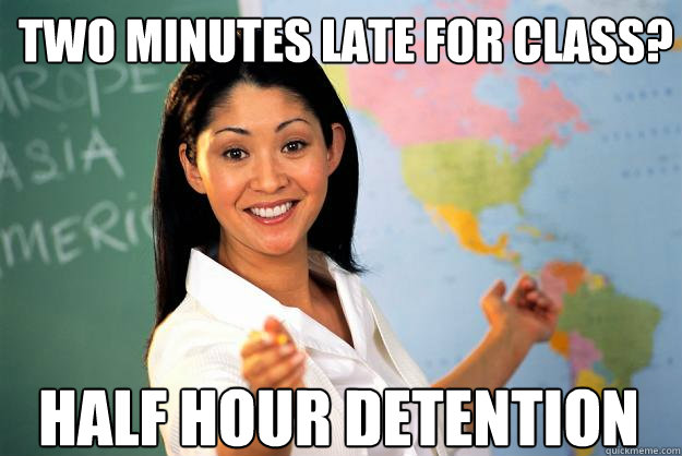 two minutes late for class? half hour detention - two minutes late for class? half hour detention  Unhelpful High School Teacher