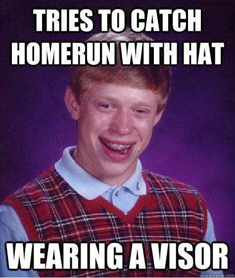 tries to catch homerun with hat wearing a visor - tries to catch homerun with hat wearing a visor  Bad Luck Brian