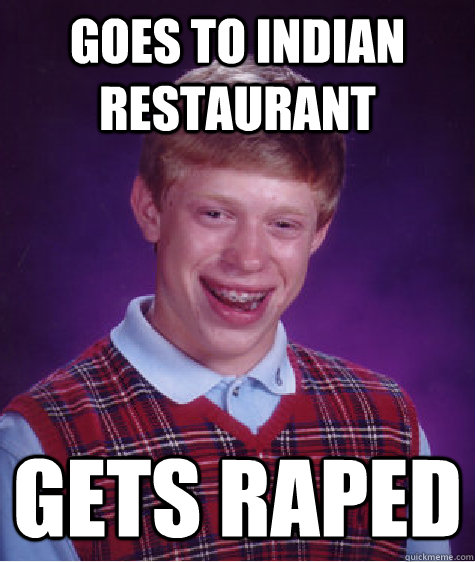 Goes to Indian restaurant Gets Raped  Bad Luck Brian