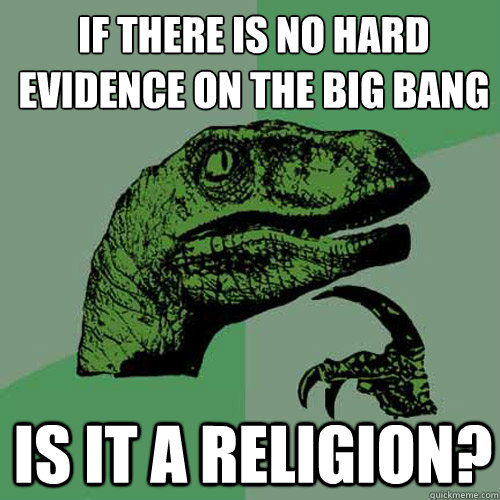 If there is no hard
evidence on the big bang is it a religion?  Philosoraptor