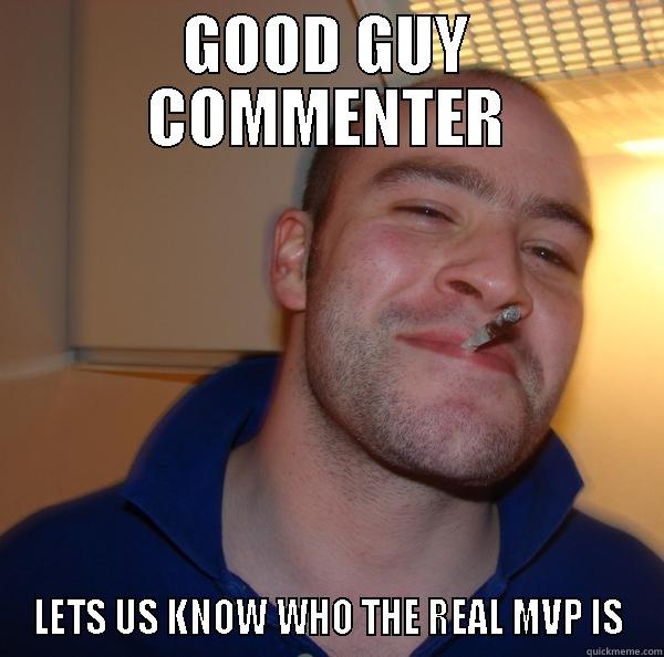 Good guy commenter - GOOD GUY COMMENTER LETS US KNOW WHO THE REAL MVP IS Good Guy Greg 