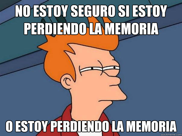 No estoy seguro si estoy perdiendo la memoria o estoy perdiendo la memoria - No estoy seguro si estoy perdiendo la memoria o estoy perdiendo la memoria  Futurama Fry